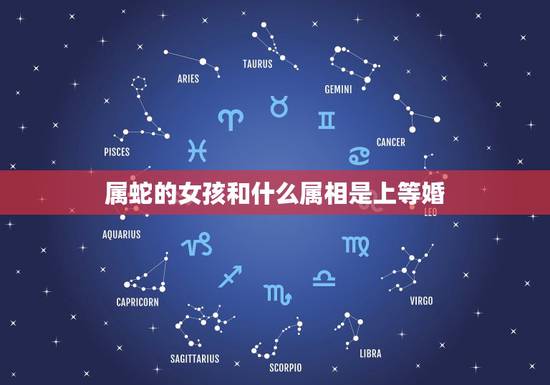 属蛇的女孩和什么属相是上等婚,属蛇的找什么属相结婚为好 属蛇的女孩和什么属相是上等婚,属蛇的找什么属相结婚为好