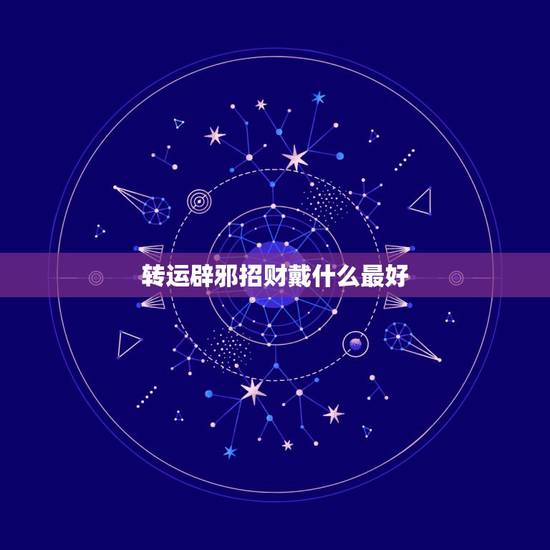 转运辟邪招财戴什么最好,招财辟邪带什么最好 转运辟邪招财戴什么最好,招财辟邪带什么最好