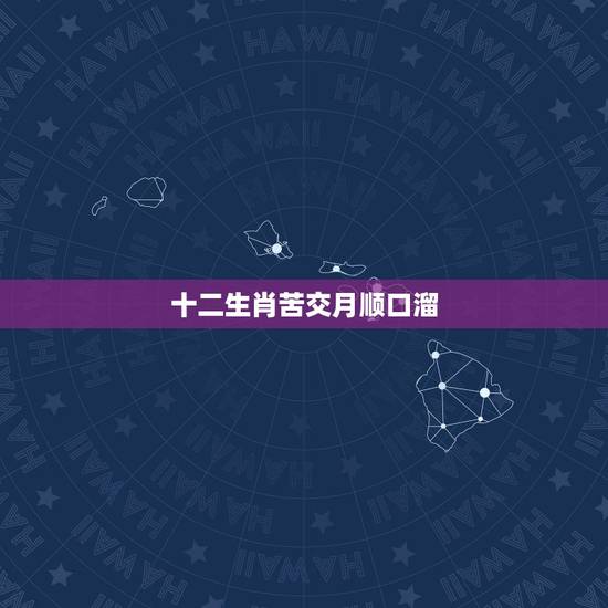 十二生肖苦交月顺口溜,十二生肖命最苦的生肖 十二生肖苦交月顺口溜,十二生肖命最苦的生肖