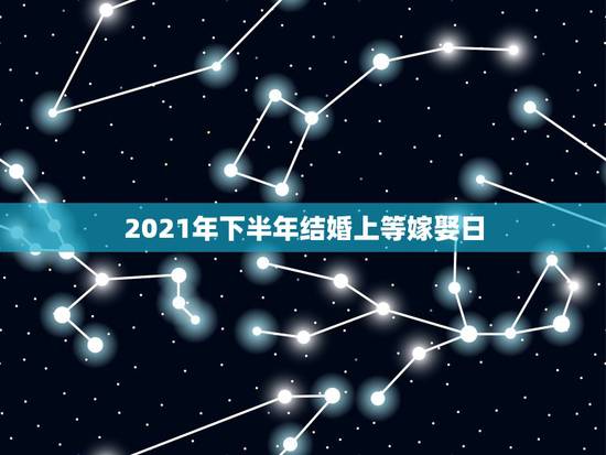 2021年下半年结婚上等嫁娶日,2021年五月三日适合结婚吗? 2021年下半年结婚上等嫁娶日,2021年五月三日适合结婚吗?