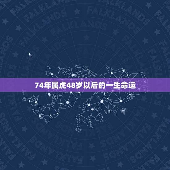 74年属虎48岁以后的一生命运 生肖虎74年一生命运 74年属虎48岁以后的一生命运 生肖虎74年一生命运