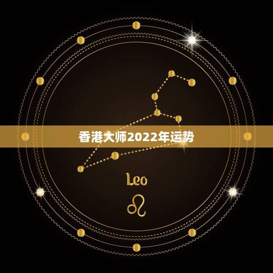 香港大师2022年运势,属虎人2022年全年运势 香港大师2022年运势,属虎人2022年全年运势