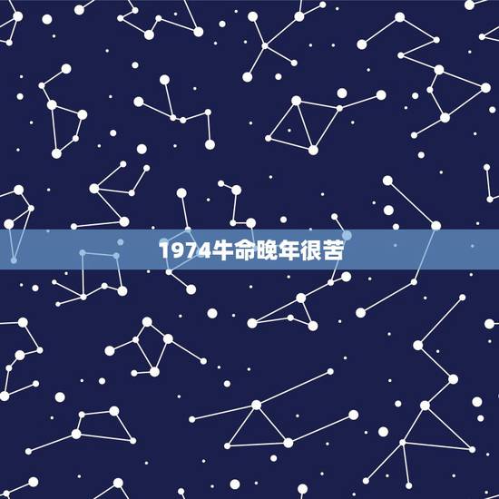 1974牛命晚年很苦，属牛1974年1月8日晚上7点多出生的女命怎样？