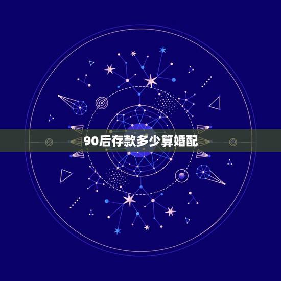 90后存款多少算婚配,90后女生现在想要结婚,至少要有多少存款 90后存款多少算婚配,90后女生现在想要结婚,至少要有多少存款