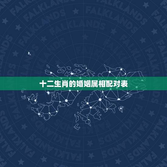 十二生肖的婚姻属相配对表,十二生肖姻缘配对 十二生肖的婚姻属相配对表,十二生肖姻缘配对