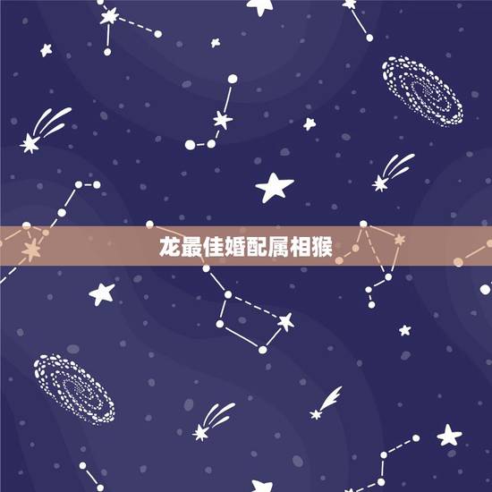 龙最佳婚配属相猴,属龙人最佳婚配 龙最佳婚配属相猴,属龙人最佳婚配