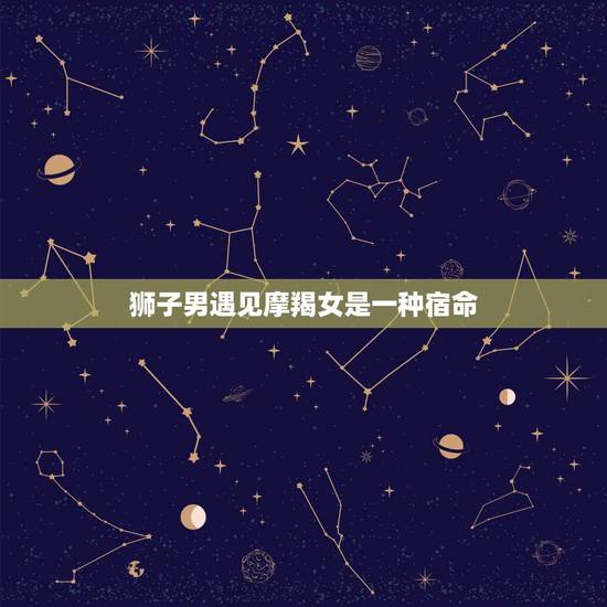 狮子男遇见摩羯女是一种宿命，狮子男和摩羯女合得来吗？