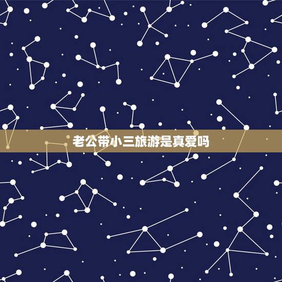 老公带小三旅游是真爱吗,老公出轨跟小三是真爱吗? 老公带小三旅游是真爱吗,老公出轨跟小三是真爱吗?
