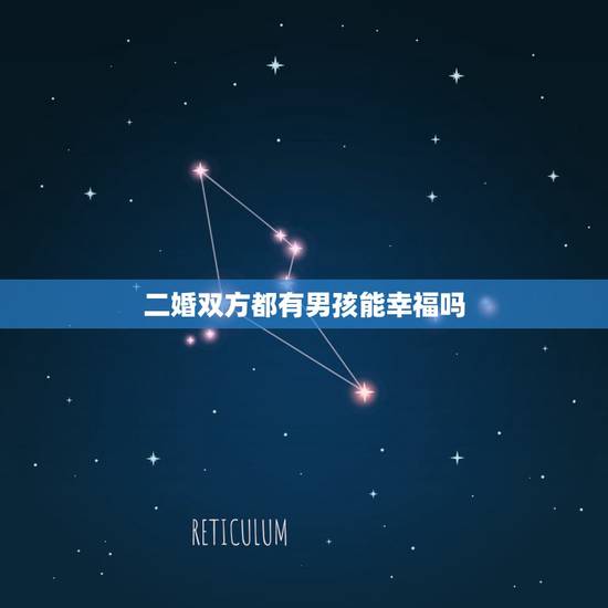 二婚双方都有男孩能幸福吗,再婚夫妻会幸福吗? 二婚双方都有男孩能幸福吗,再婚夫妻会幸福吗?