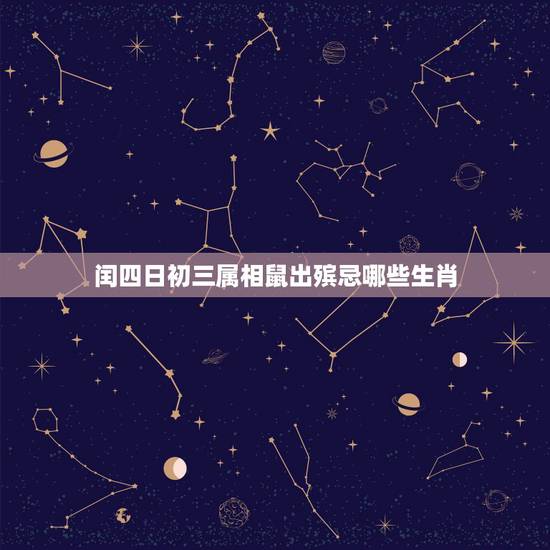 闰四日初三属相鼠出殡忌哪些生肖,属鼠的人出殡什么属相的人不宜去 闰四日初三属相鼠出殡忌哪些生肖,属鼠的人出殡什么属相的人不宜去