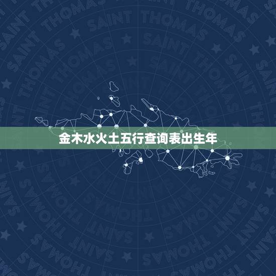 金木水火土五行查询表出生年，出生年份与五行对照表