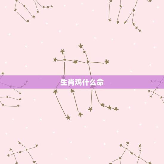 生肖鸡什么命,属鸡的人是什么命? 生肖鸡什么命,属鸡的人是什么命?