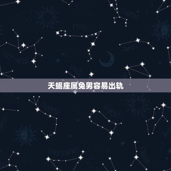 天蝎座属兔男容易出轨，87属兔的男生天蝎座喜欢一个人以后容易变心吗