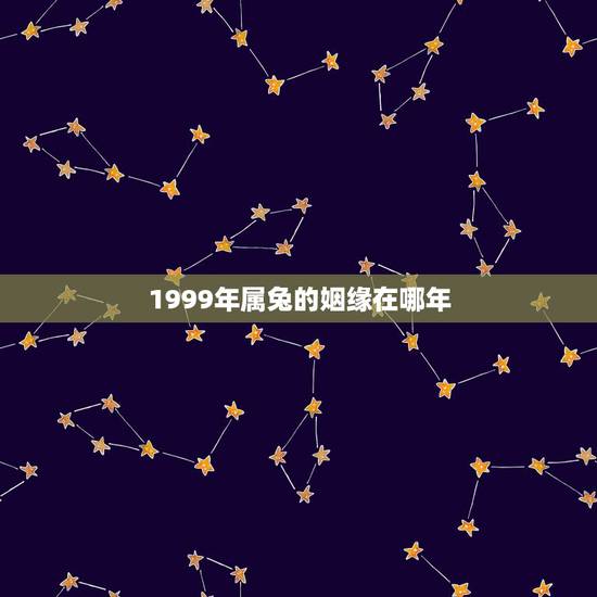 1999年属兔的姻缘在哪年，1999年出生属兔的在那年那月结婚比较好呢