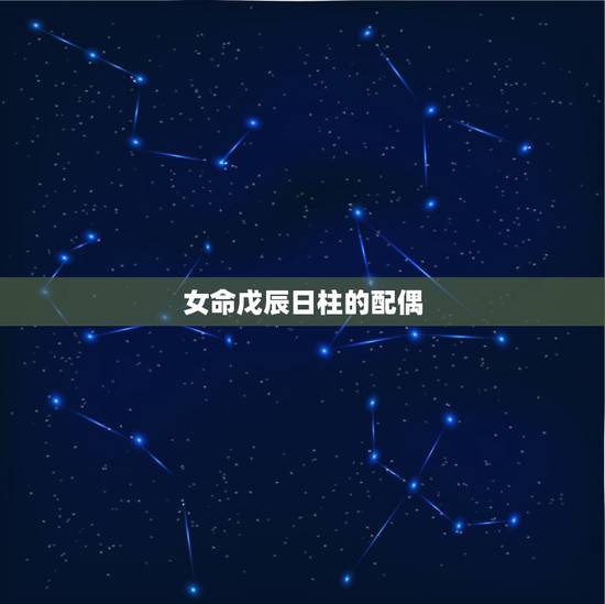 女命戊辰日柱的配偶,戊辰日柱女命难嫁 女命戊辰日柱的配偶,戊辰日柱女命难嫁