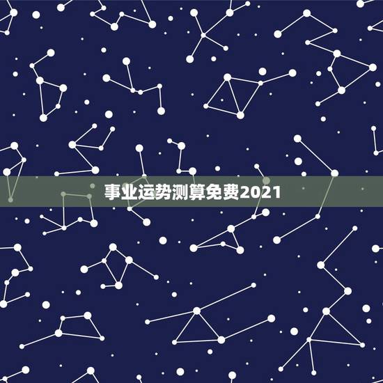 事业运势测算免费2021,八字算命2021年运程流年 事业运势测算免费2021,八字算命2021年运程流年