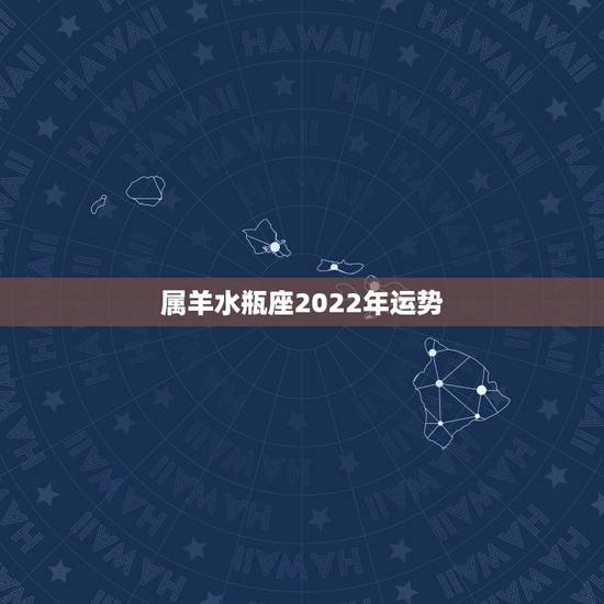 属羊水瓶座2022年运势，水瓶座2021年运势如何
