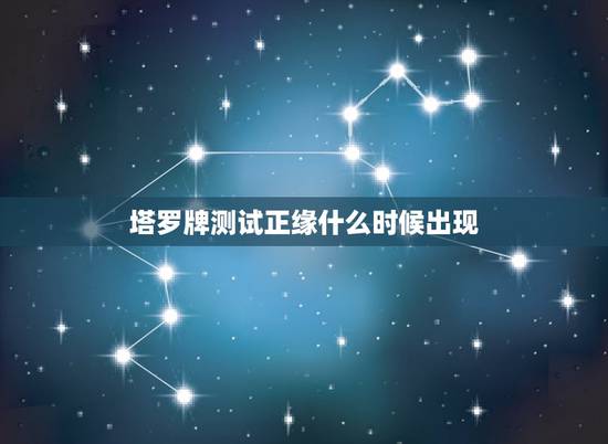 塔罗牌测试正缘什么时候出现,塔罗占卜正缘出现了吗 塔罗牌测试正缘什么时候出现,塔罗占卜正缘出现了吗