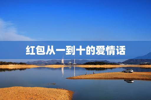 红包从一到十的爱情话,从一到十的红包情话 红包从一到十的爱情话,从一到十的红包情话
