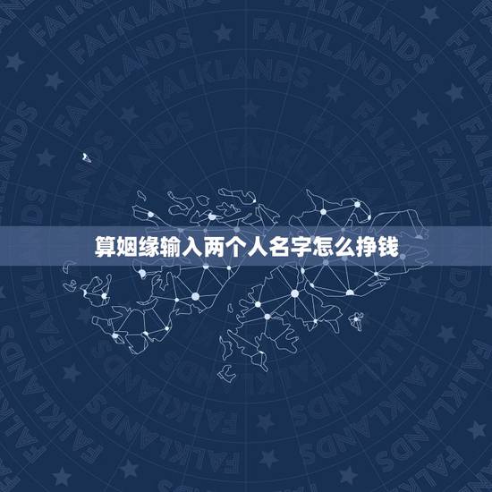 算姻缘输入两个人名字怎么挣钱,免费算两人的姻缘 算姻缘输入两个人名字怎么挣钱,免费算两人的姻缘