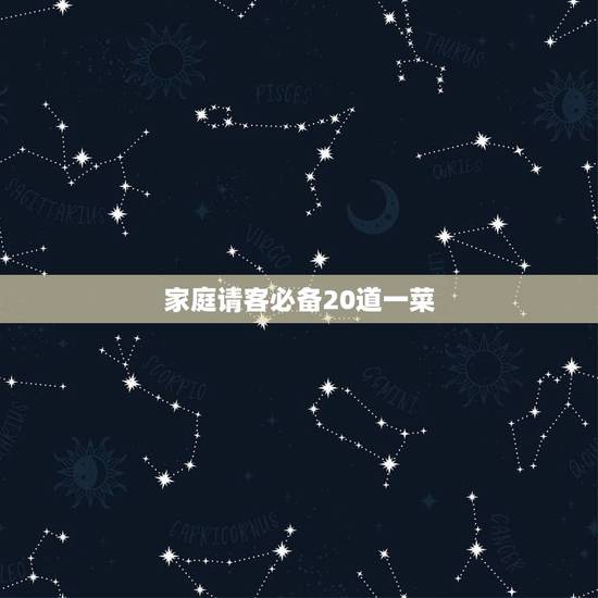 家庭请客必备20道一菜，请客吃饭13个人在菜量一般的情况下要多少个菜比