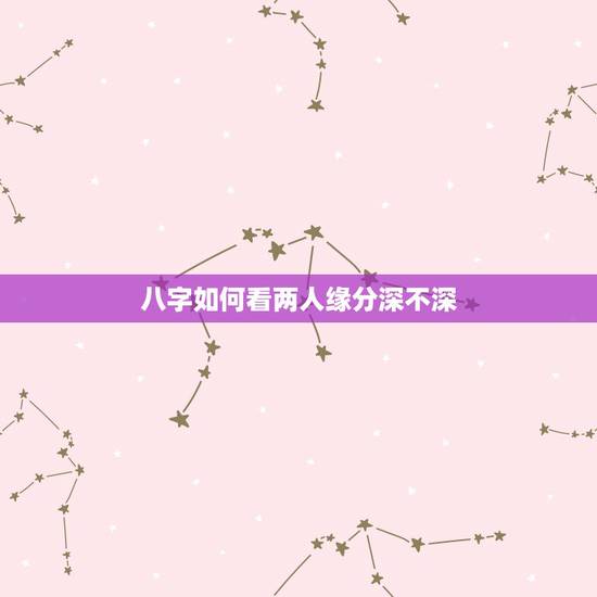 八字如何看两人缘分深不深,如何从八字命盘中,看两个人有无夫妻的缘分 八字如何看两人缘分深不深,如何从八字命盘中,看两个人有无夫妻的缘分