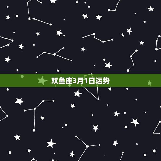 双鱼座3月1日运势,双鱼座3月22一29运势感情方面 双鱼座3月1日运势,双鱼座3月22一29运势感情方面