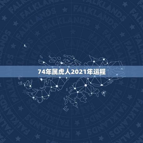 74年属虎人2021年运程，74年属虎2021年运势及运程