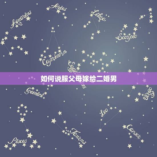 如何说服父母嫁给二婚男,父母不同意嫁给二婚男怎么办 如何说服父母嫁给二婚男,父母不同意嫁给二婚男怎么办