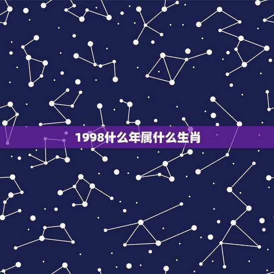 1998什么年属什么生肖,1998年的属什么? 1998什么年属什么生肖,1998年的属什么?