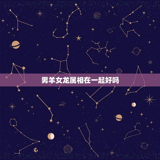 男羊女龙属相在一起好吗，90马和93鸡属相合不合