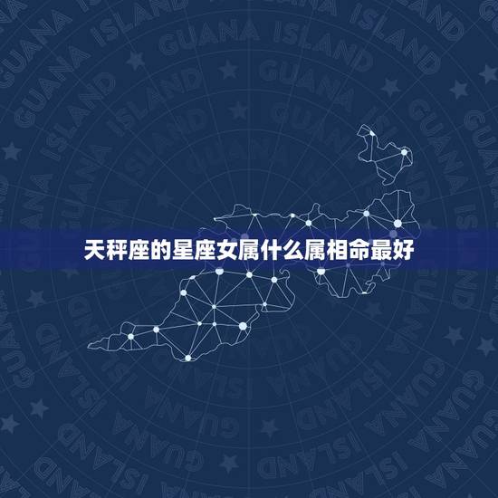 天秤座的星座女属什么属相命最好，属虎天秤女生和什么属相星座的最配？