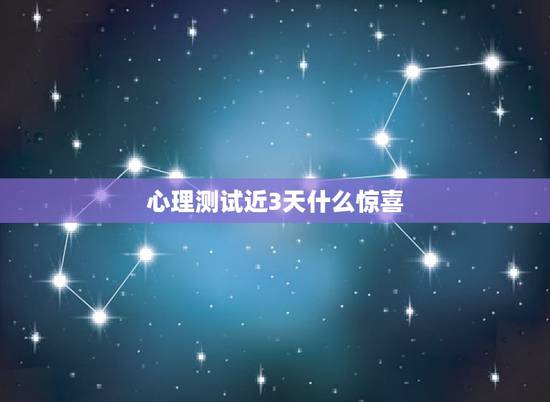 心理测试近3天什么惊喜,前两天看了个心理测试 谁能告诉我这个是怎么看出 心理测试近3天什么惊喜,前两天看了个心理测试 谁能告诉我这个是怎么看出