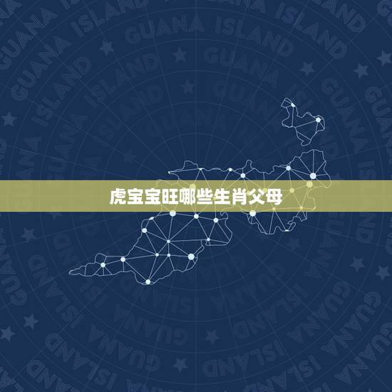 虎宝宝旺哪些生肖父母，虎宝宝旺什么生肖