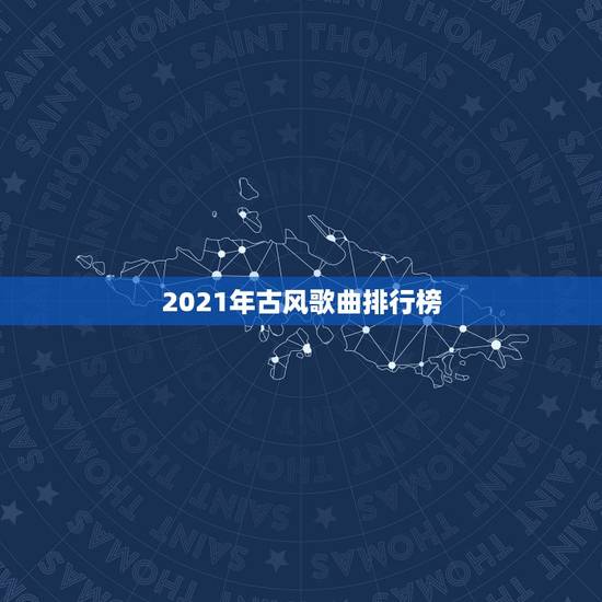 2021年古风歌曲排行榜，2023年最火的古风歌曲是什么？