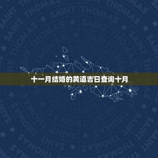 十一月结婚的黄道吉日查询十月,11月份结婚黄道吉日 十一月结婚的黄道吉日查询十月,11月份结婚黄道吉日