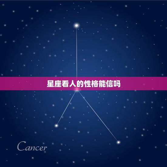 星座看人的性格能信吗,从星座的角度看一个人的性格可靠么? 星座看人的性格能信吗,从星座的角度看一个人的性格可靠么?