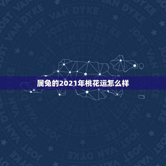 属兔的2021年桃花运怎么样，2021年兔子的运势如何