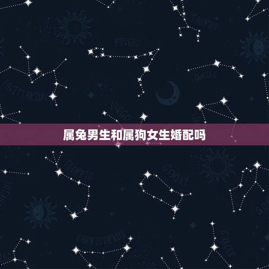 属兔男生和属狗女生婚配吗,属相婚配:男属兔和女属狗相配吗? 属兔男生和属狗女生婚配吗,属相婚配:男属兔和女属狗相配吗?