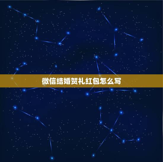 微信结婚贺礼红包怎么写，朋友结婚红包封面怎么写