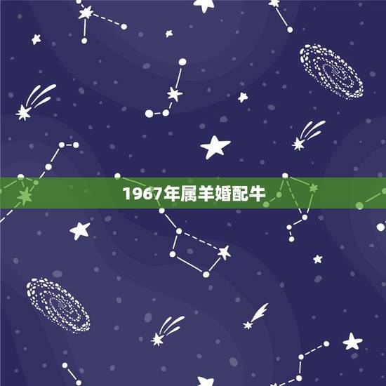 1967年属羊婚配牛，属羊67年的男和73年的女牛婚姻状况怎么样
