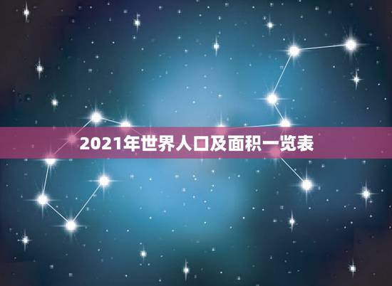 2021年世界人口及面积一览表,全世界有多少人口2021多少亿? 2021年世界人口及面积一览表,全世界有多少人口2021多少亿?