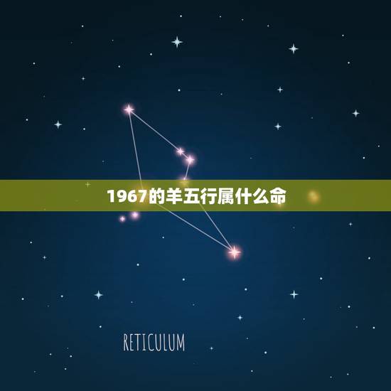 1967的羊五行属什么命,中华起名 免费取名 1967的羊五行属什么命,中华起名 免费取名