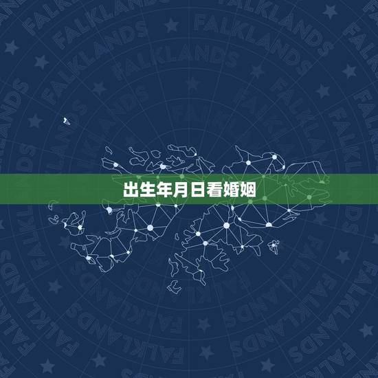 出生年月日看婚姻，请大师看生辰八字，爱情、婚姻、事业 ——出生年月日：