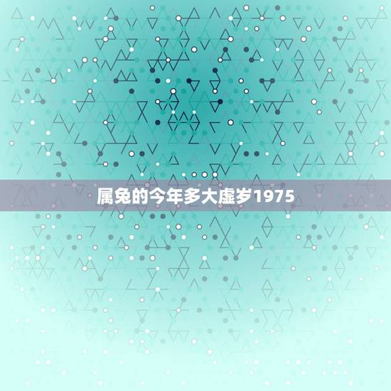 属兔的今年多大虚岁1975，1975年属兔今年多大