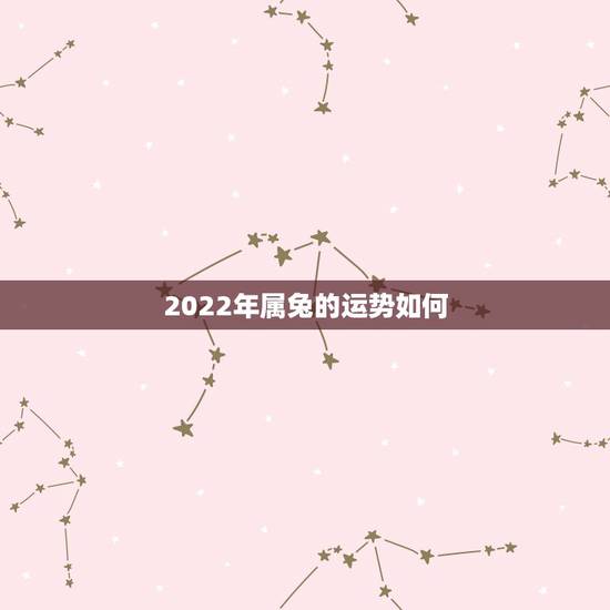 2022年属兔的运势如何,2022属兔女 2022年属兔的运势如何,2022属兔女