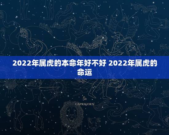 2022年属虎的本命年好不好 2022年属虎的命运 2022年属虎的本命年好不好 2022年属虎的命运