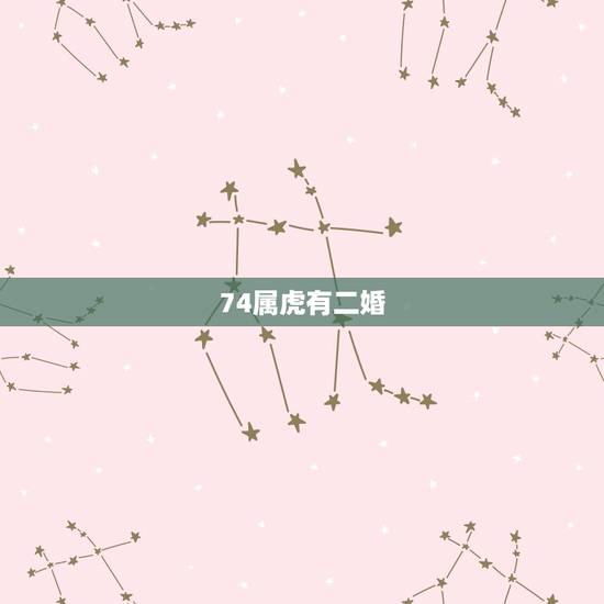 74属虎有二婚，74年属虎的婚配