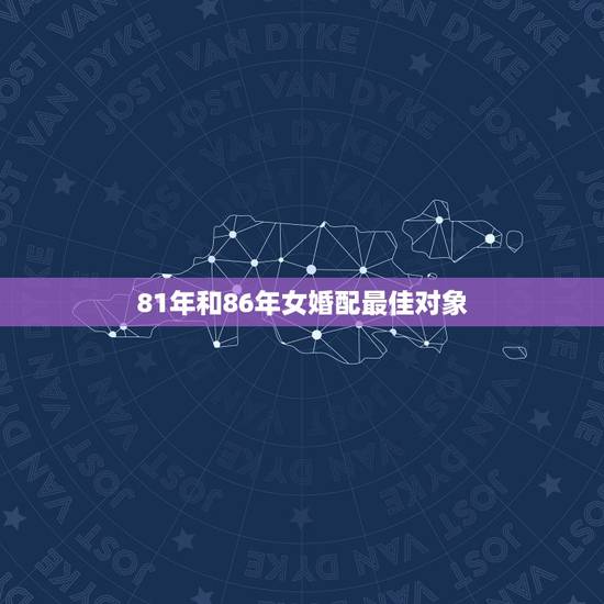 81年和86年女婚配最佳对象,81年属鸡的男人和86年属虎的女人做夫妻 81年和86年女婚配最佳对象,81年属鸡的男人和86年属虎的女人做夫妻