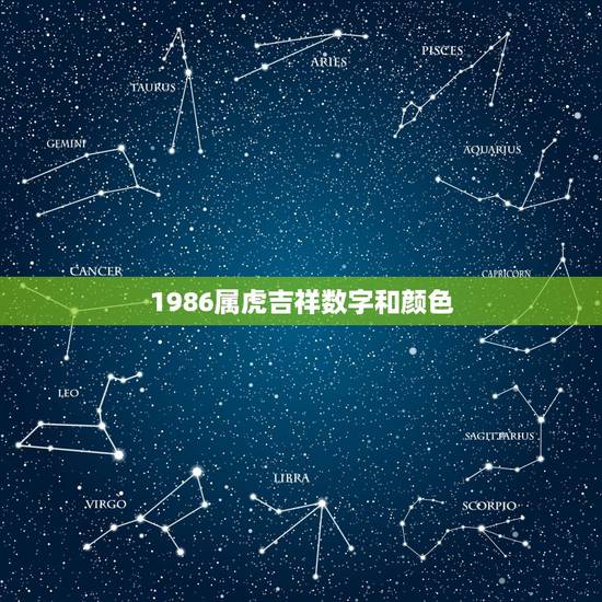 1986属虎吉祥数字和颜色,1986年9月29属虎的幸运颜色和数字 1986属虎吉祥数字和颜色,1986年9月29属虎的幸运颜色和数字